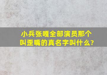 小兵张嘎全部演员,那个叫歪嘴的真名字叫什么?