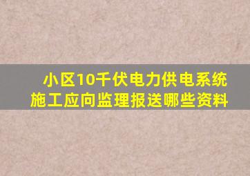 小区10千伏电力供电系统施工应向监理报送哪些资料