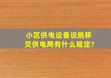 小区供电设备设施移交供电局有什么规定?