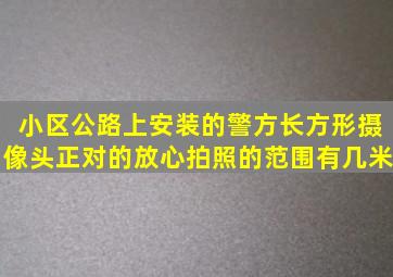 小区公路上安装的警方长方形摄像头正对的放心拍照的范围有几米