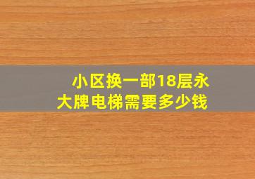 小区换一部18层永大牌电梯需要多少钱 