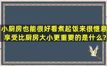 小厨房也能很好看煮起饭来很惬意享受,比厨房大小更重要的是什么?