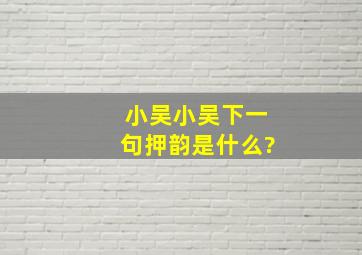 小吴小吴下一句押韵是什么?