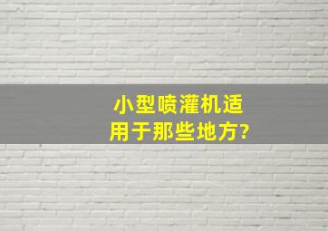 小型喷灌机适用于那些地方?