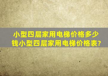 小型四层家用电梯价格多少钱,小型四层家用电梯价格表?