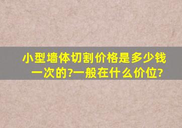 小型墙体切割价格是多少钱一次的?一般在什么价位?