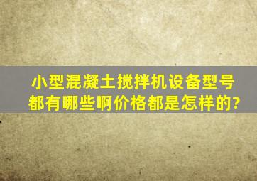 小型混凝土搅拌机设备型号都有哪些啊,价格都是怎样的?