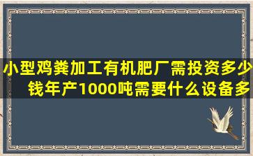 小型鸡粪加工有机肥厂需投资多少钱年产1000吨需要什么设备多少厂地