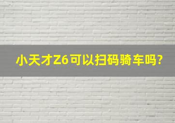 小天才Z6可以扫码骑车吗?