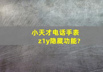 小天才电话手表z1y隐藏功能?