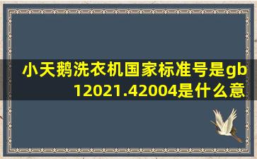 小天鹅洗衣机国家标准号是gb 12021.42004是什么意思