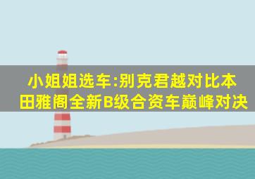 小姐姐选车:别克君越对比本田雅阁,全新B级合资车巅峰对决