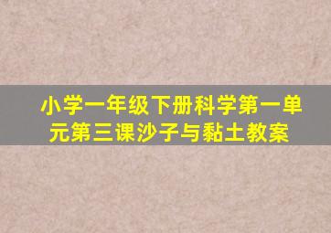 小学一年级下册科学第一单元第三课沙子与黏土教案 