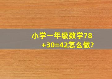 小学一年级数学78+()30=42怎么做?