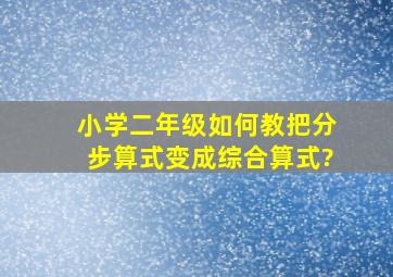 小学二年级如何教把分步算式变成综合算式?