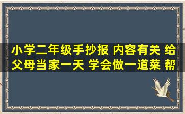 小学二年级手抄报 内容有关 给父母当家一天 学会做一道菜 帮助老人...