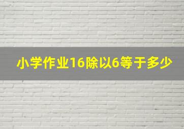 小学作业16除以6等于多少