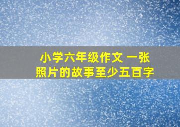 小学六年级作文 一张照片的故事(至少五百字)