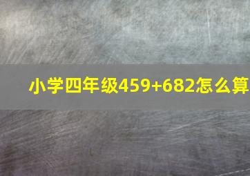 小学四年级459+682怎么算