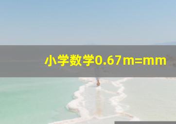 小学数学,0.67m=()mm