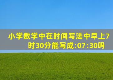 小学数学中在时间写法中早上7时30分能写成:07:30吗