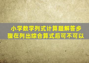 小学数学列式计算题解答步骤在列出综合算式后可不可以