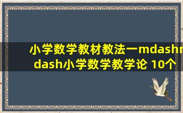 小学数学教材教法(一)——小学数学教学论 10个核心词(一) 十大...