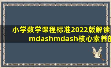 小学数学课程标准(2022版)解读——核心素养的内涵与意义