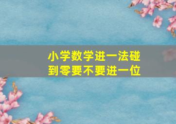 小学数学进一法碰到零要不要进一位