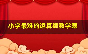 小学最难的运算律数学题