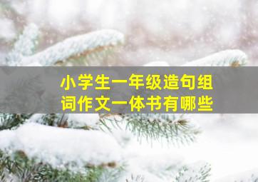 小学生一年级造句组词作文一体书有哪些