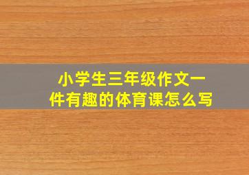 小学生三年级作文一件有趣的体育课怎么写