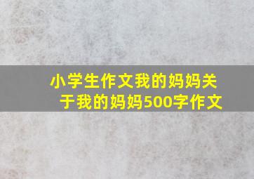 小学生作文我的妈妈关于我的妈妈500字作文。