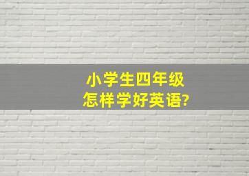 小学生四年级怎样学好英语?