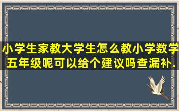 小学生家教,大学生怎么教小学数学五年级呢,可以给个建议吗,查漏补...