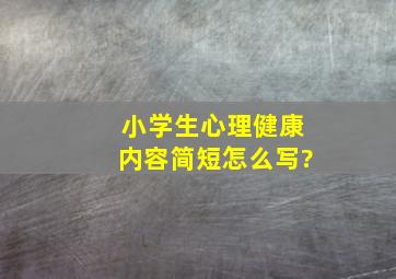 小学生心理健康内容简短怎么写?