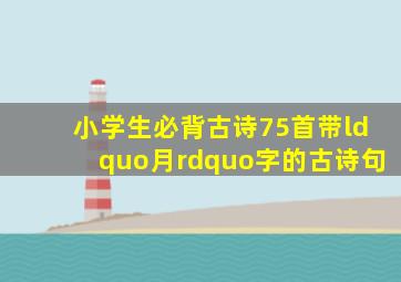 小学生必背古诗75首,带“月”字的古诗句