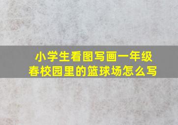 小学生看图写画一年级春校园里的篮球场怎么写