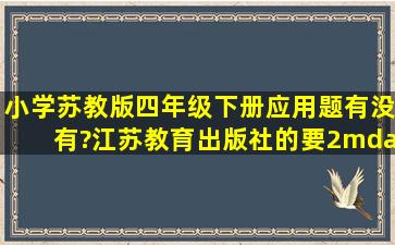 小学苏教版四年级下册应用题有没有?江苏教育出版社的要2——4步...