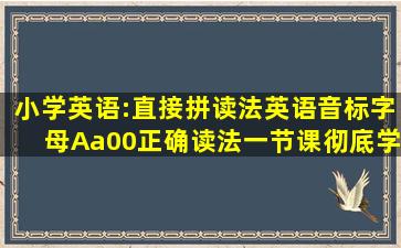 小学英语:直接拼读法英语音标字母Aa00正确读法,一节课彻底学会...