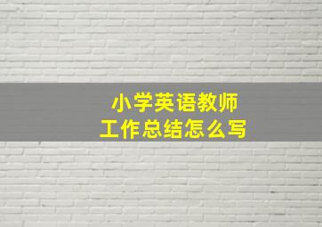 小学英语教师工作总结怎么写