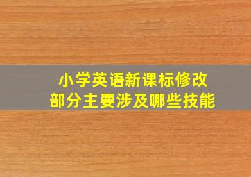 小学英语新课标修改部分主要涉及哪些技能