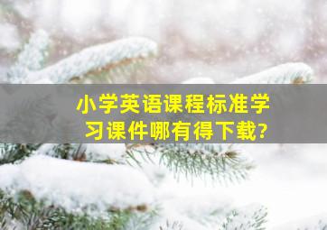 小学英语课程标准学习课件哪有得下载?