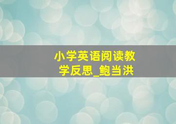 小学英语阅读教学反思_鲍当洪