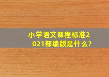 小学语文课程标准2021部编版是什么?