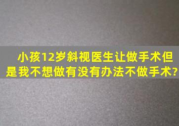 小孩12岁,斜视,医生让做手术,但是我不想做,有没有办法不做手术?