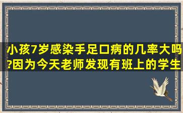 小孩7岁感染手足口病的几率大吗?因为今天老师发现有班上的学生得了...