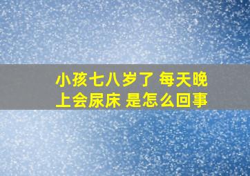 小孩七八岁了 每天晚上会尿床 是怎么回事