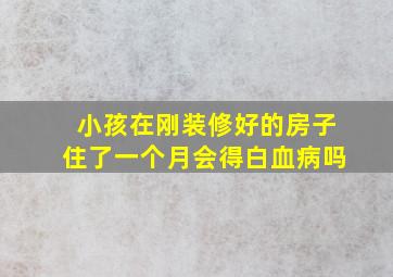 小孩在刚装修好的房子住了一个月会得白血病吗