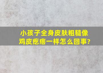 小孩子全身皮肤粗糙,像鸡皮疙瘩一样,怎么回事?